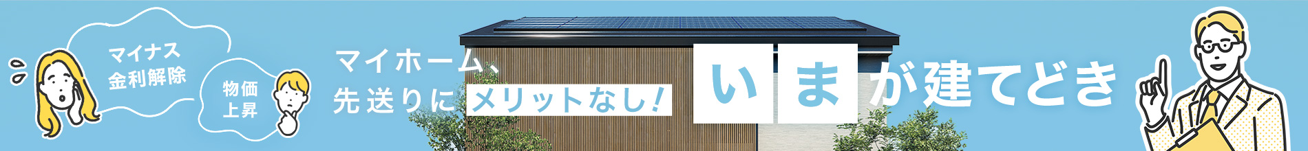 いまが建てどき、マイナス金利解除・物価上昇でマイホームの先送りにメリットなし！